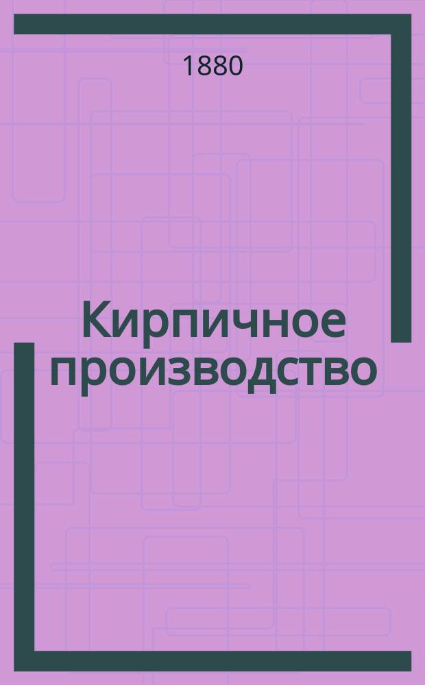 Кирпичное производство : Лекции, чит. в С.-Петерб. технол. ин-те гражд. инж. В. ! Султановым