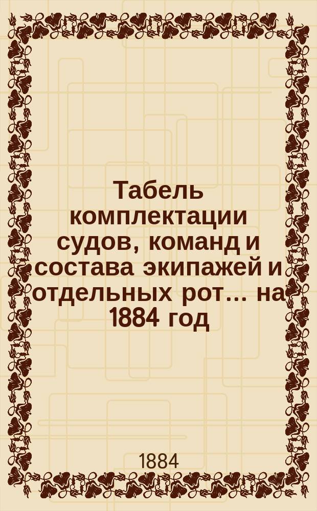 Табель комплектации судов, команд и состава экипажей и отдельных рот... ... на 1884 год