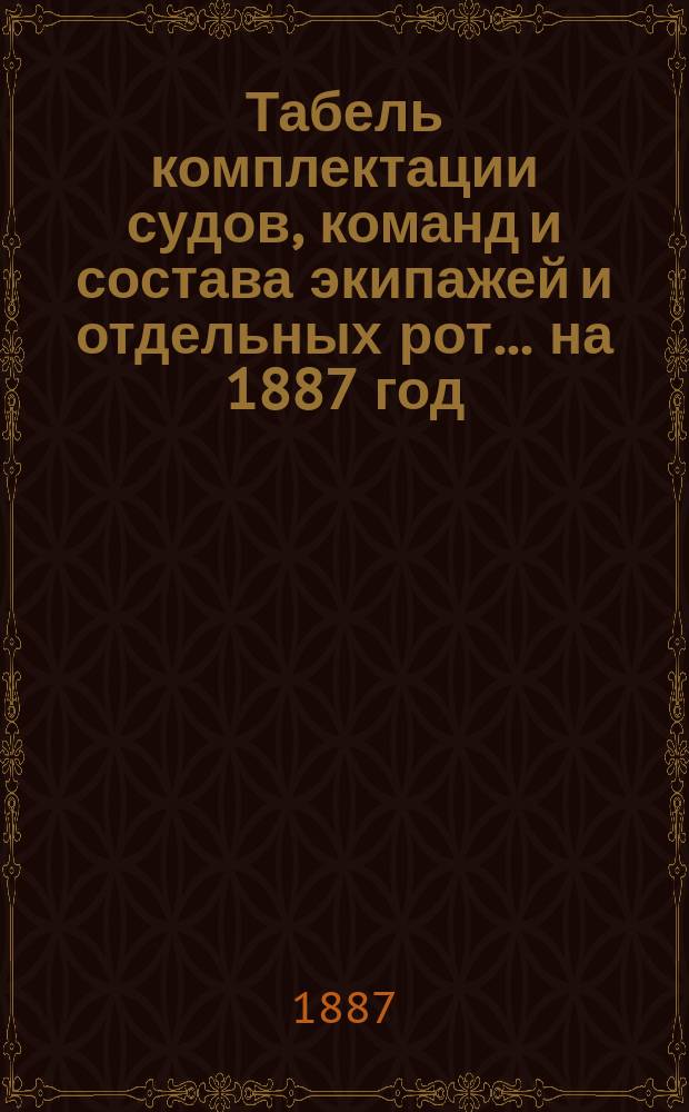 Табель комплектации судов, команд и состава экипажей и отдельных рот... ... на 1887 год