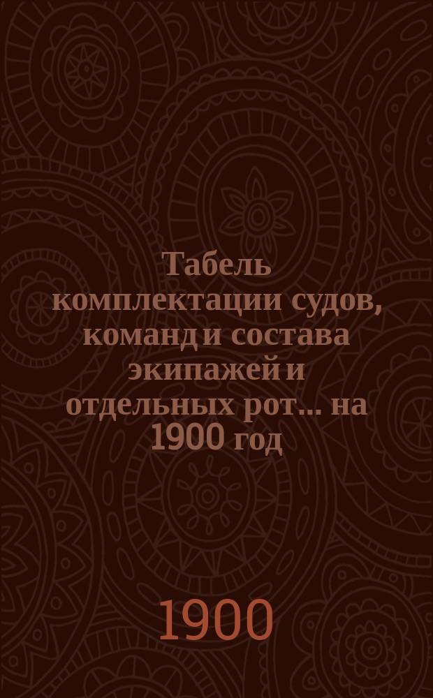 Табель комплектации судов, команд и состава экипажей и отдельных рот... ... на 1900 год