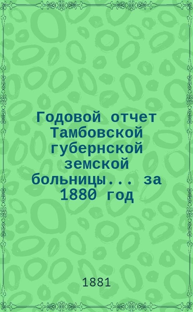 Годовой отчет Тамбовской губернской земской больницы... за 1880 год