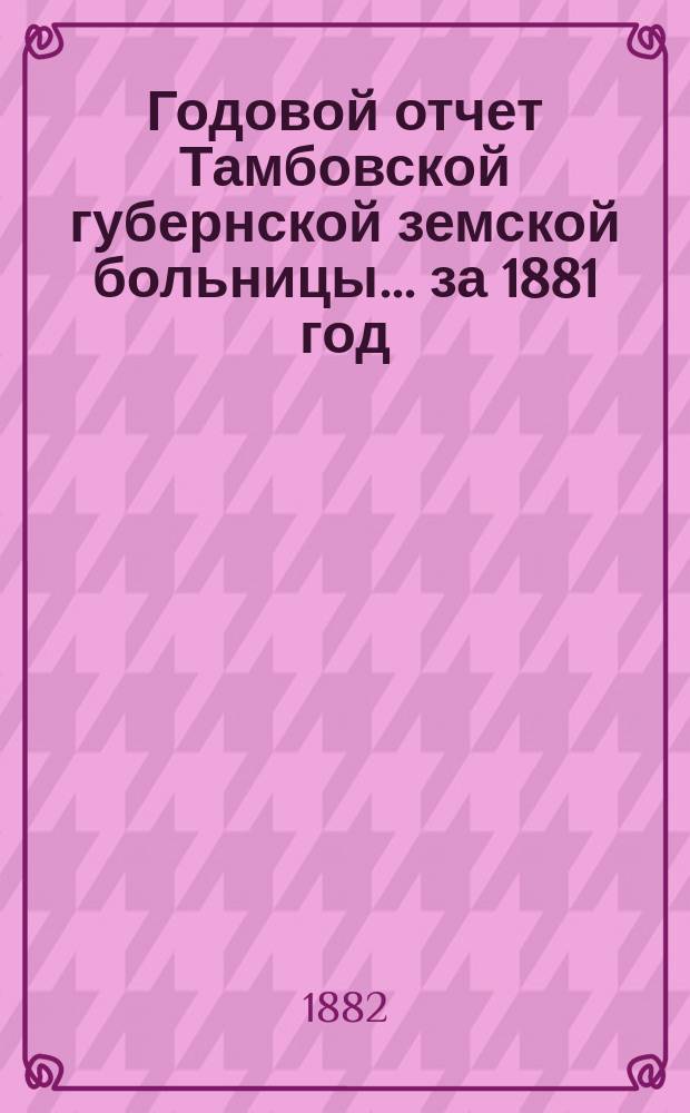 Годовой отчет Тамбовской губернской земской больницы... за 1881 год
