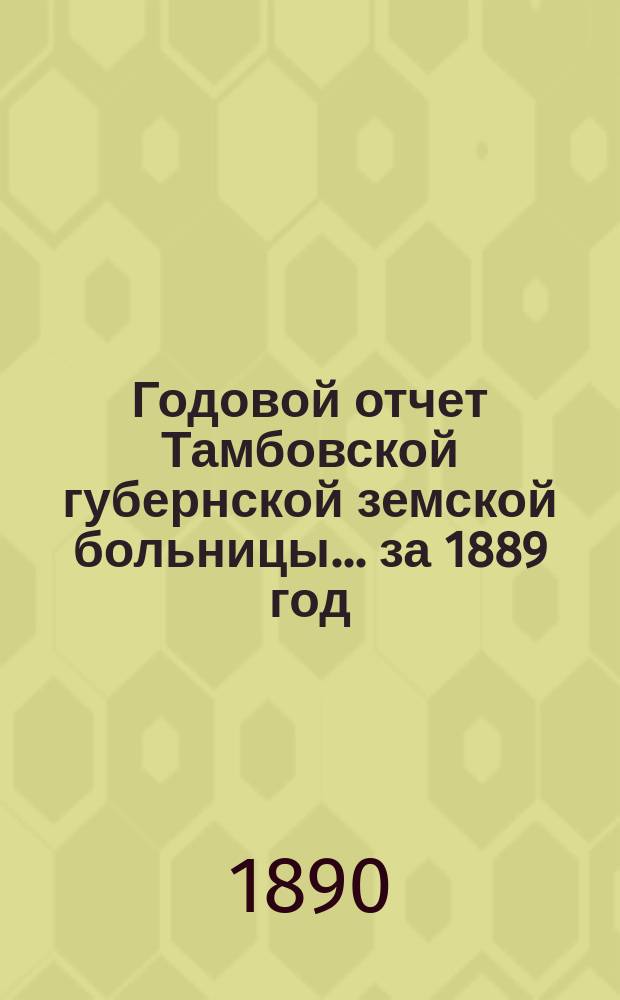 Годовой отчет Тамбовской губернской земской больницы... за 1889 год