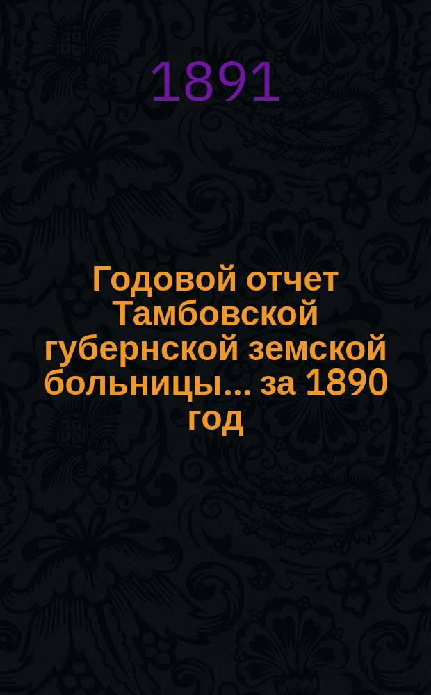 Годовой отчет Тамбовской губернской земской больницы... за 1890 год