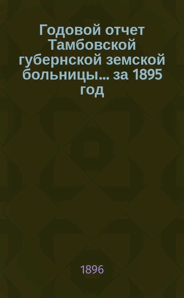 Годовой отчет Тамбовской губернской земской больницы... за 1895 год