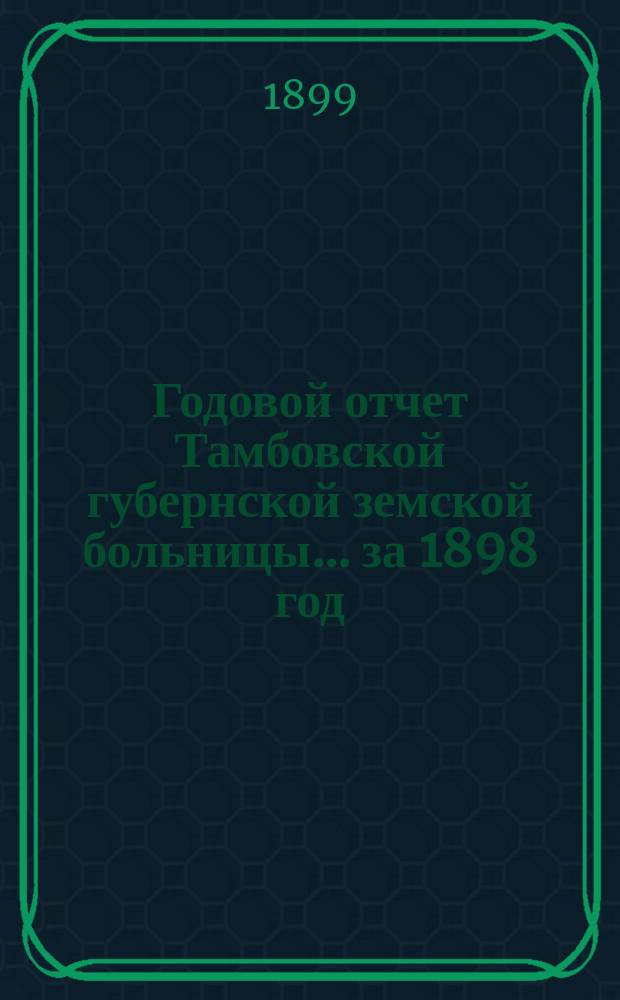 Годовой отчет Тамбовской губернской земской больницы... за 1898 год