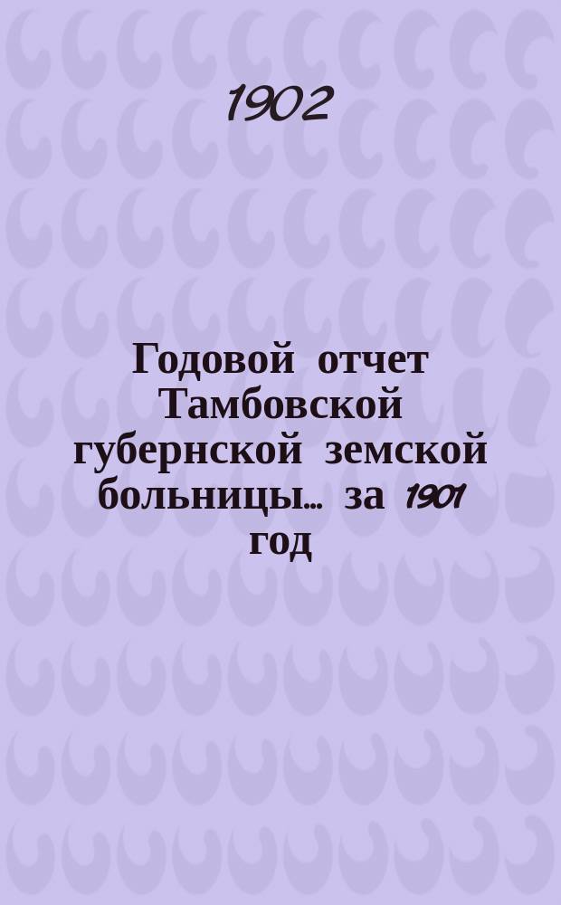 Годовой отчет Тамбовской губернской земской больницы... за 1901 год