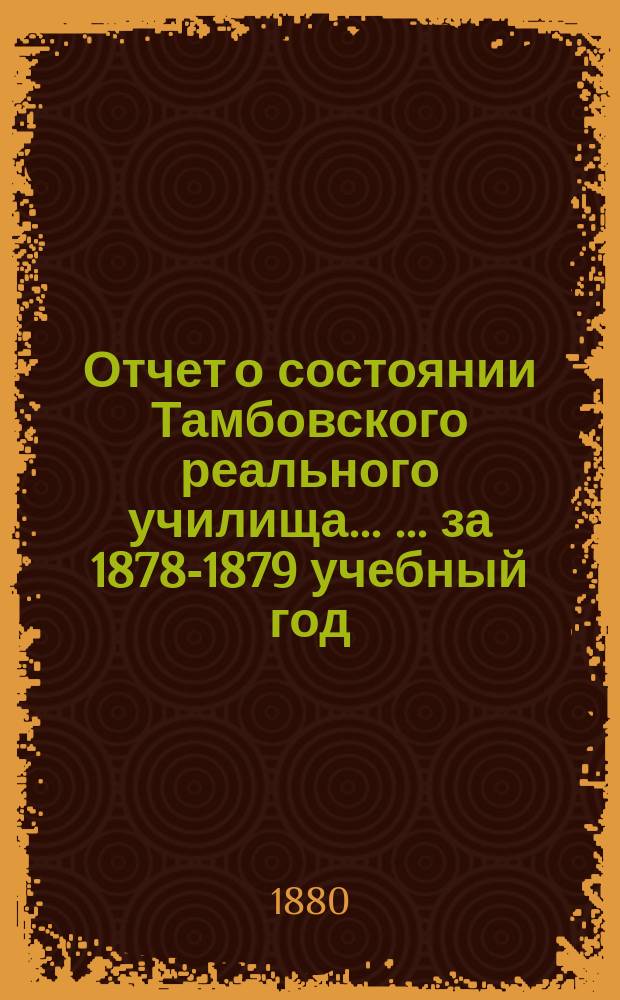 Отчет о состоянии Тамбовского реального училища ... ... за 1878-1879 учебный год