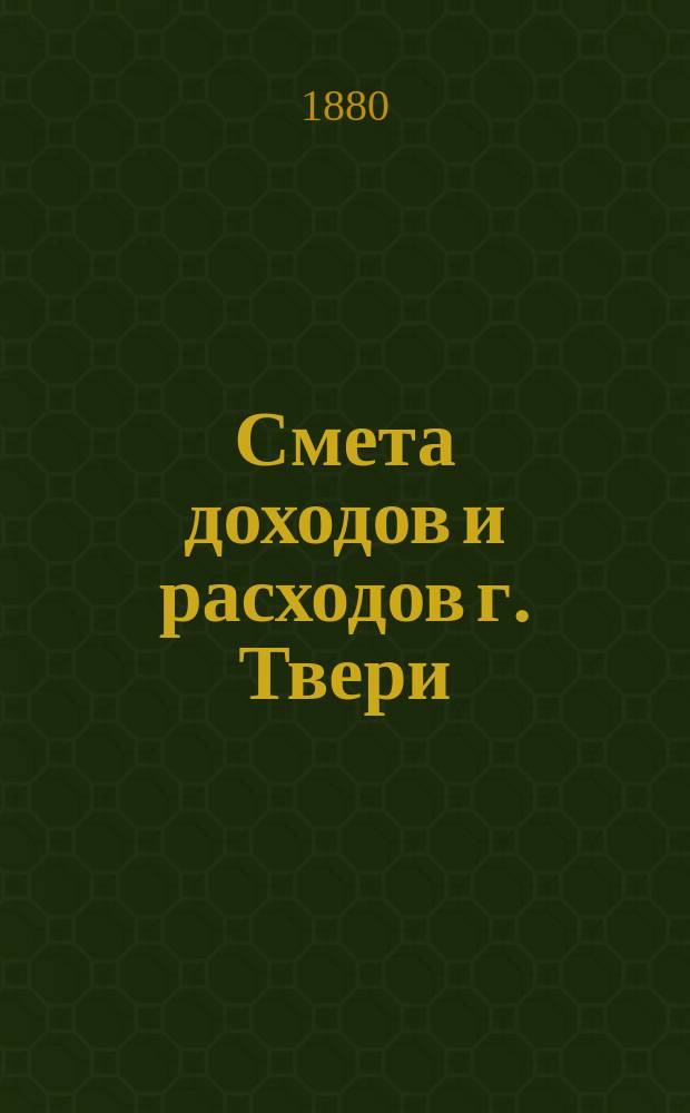 Смета доходов и расходов г. Твери : [Проект]... на 1901 год. Объяснительная записка... : Объяснительная записка Тверской городской управы по смете города Твери на 1901 год