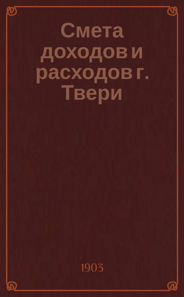 Смета доходов и расходов г. Твери : [Проект]... на 1904 год