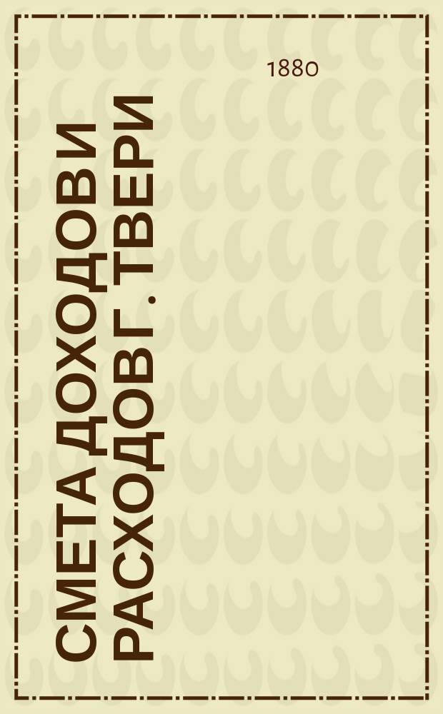 Смета доходов и расходов г. Твери : [Проект]... на 1911 год. Приложения... : Приложения...