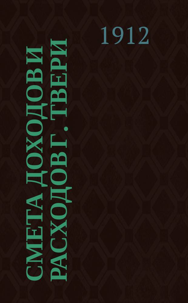 Смета доходов и расходов г. Твери : [Проект]... на 1912 год