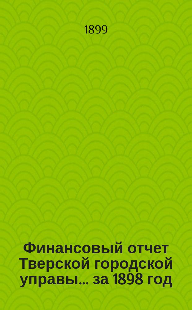 Финансовый отчет Тверской городской управы... за 1898 год