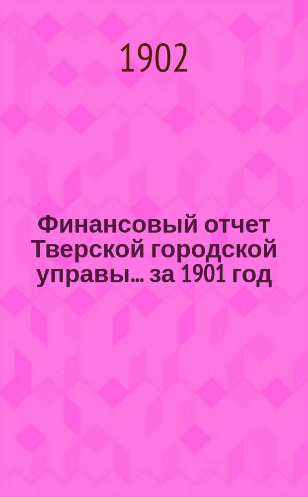 Финансовый отчет Тверской городской управы... за 1901 год
