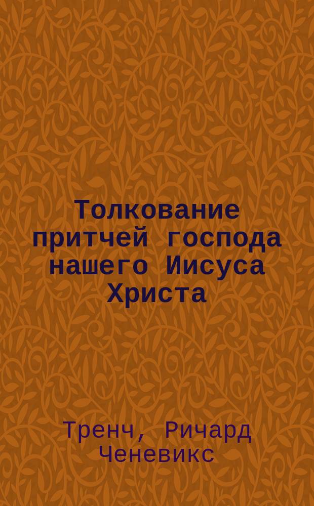 Толкование притчей господа нашего Иисуса Христа : Пер. с англ