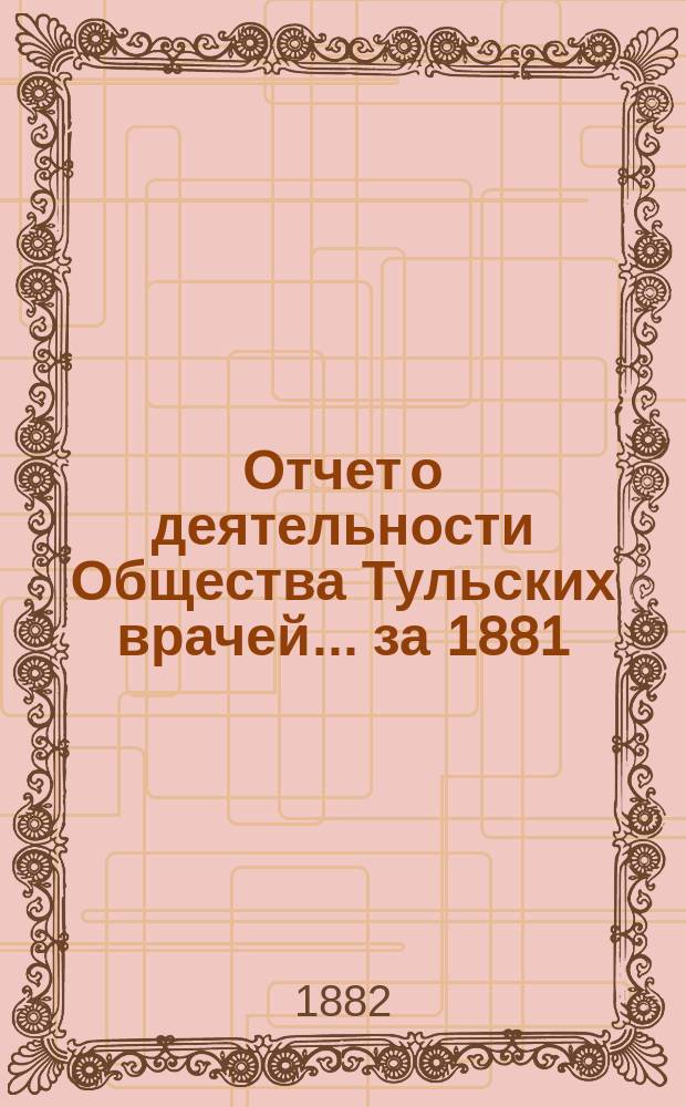 Отчет о деятельности Общества Тульских врачей... за 1881/82 год : за 1881/82 год и приложения
