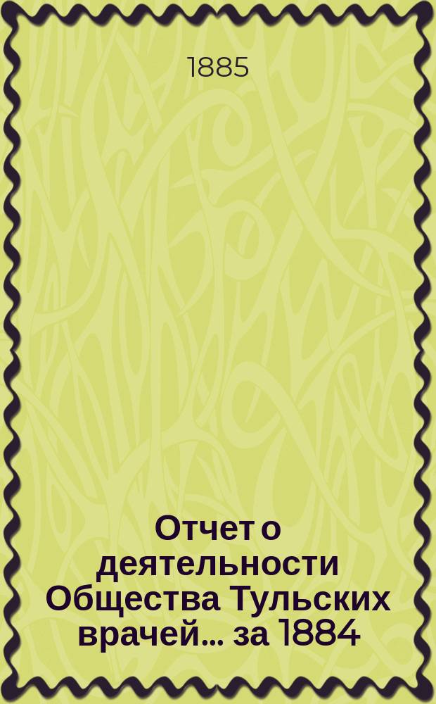 Отчет о деятельности Общества Тульских врачей... за 1884/85 год