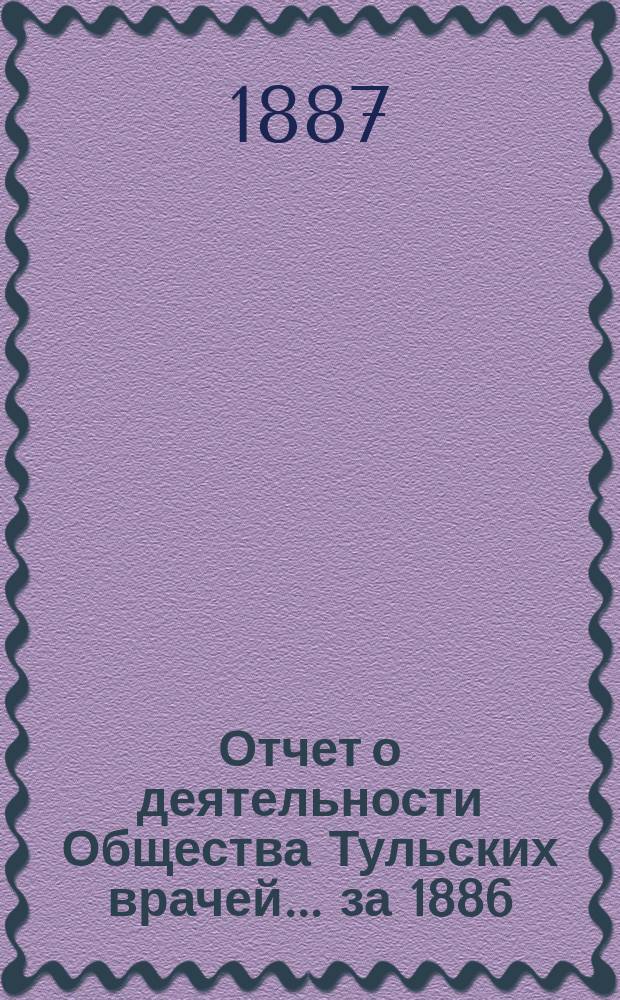 Отчет о деятельности Общества Тульских врачей... за 1886/87 год : за 1886/87 год, читанный в годичном заседании 24 февраля 1887 года секретарем Вл. М. Фроловым