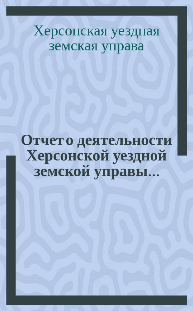 Отчет о деятельности Херсонской уездной земской управы...