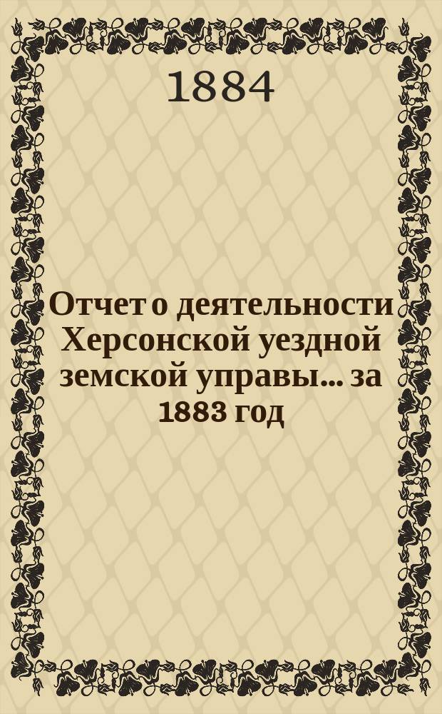 Отчет о деятельности Херсонской уездной земской управы... за 1883 год