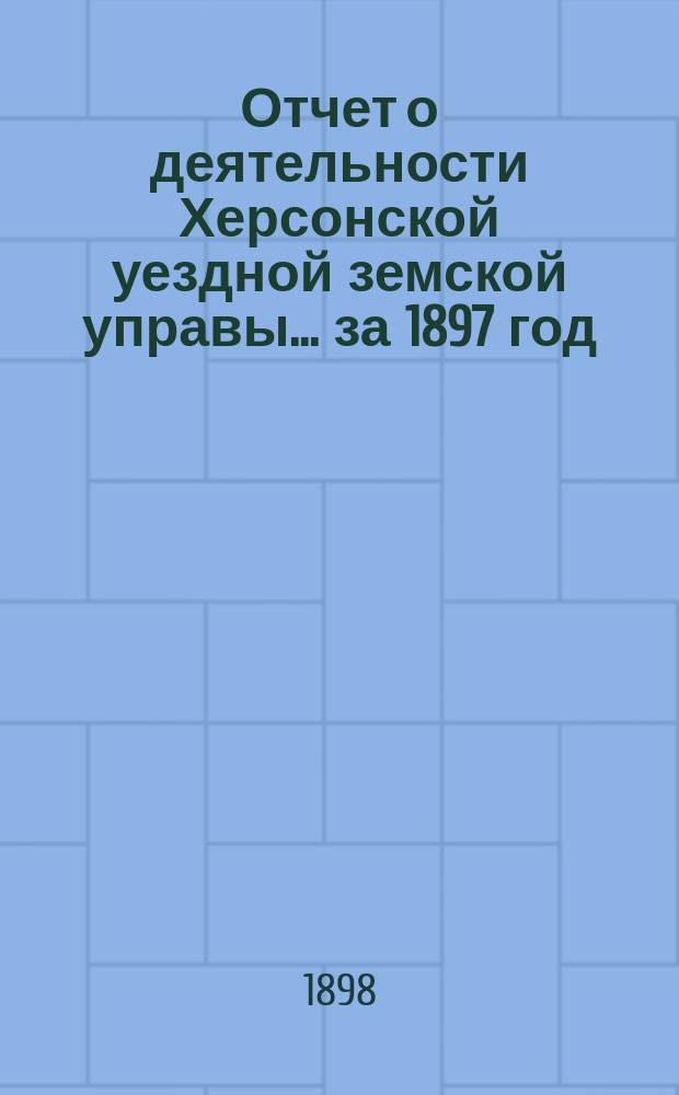 Отчет о деятельности Херсонской уездной земской управы... за 1897 год : Сметы и раскладки на 1899 г.