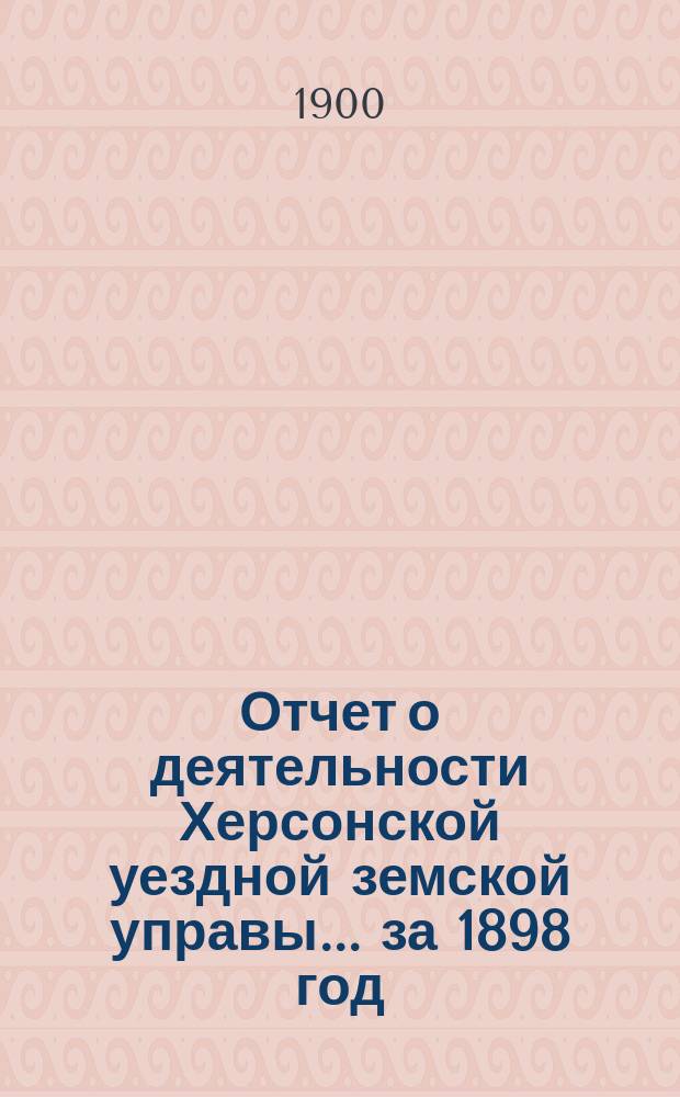 Отчет о деятельности Херсонской уездной земской управы... за 1898 год