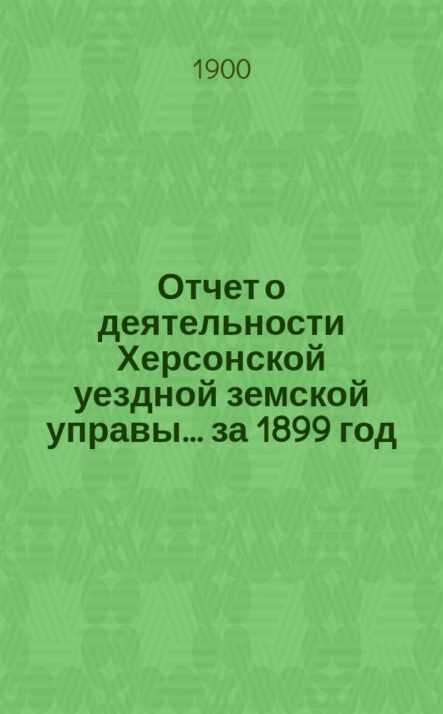 Отчет о деятельности Херсонской уездной земской управы... за 1899 год