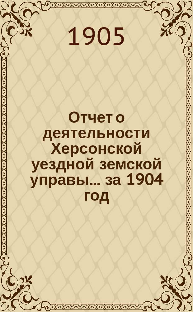 Отчет о деятельности Херсонской уездной земской управы... за 1904 год