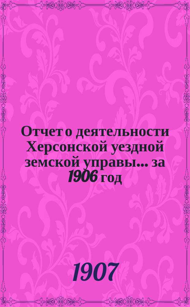Отчет о деятельности Херсонской уездной земской управы... за 1906 год