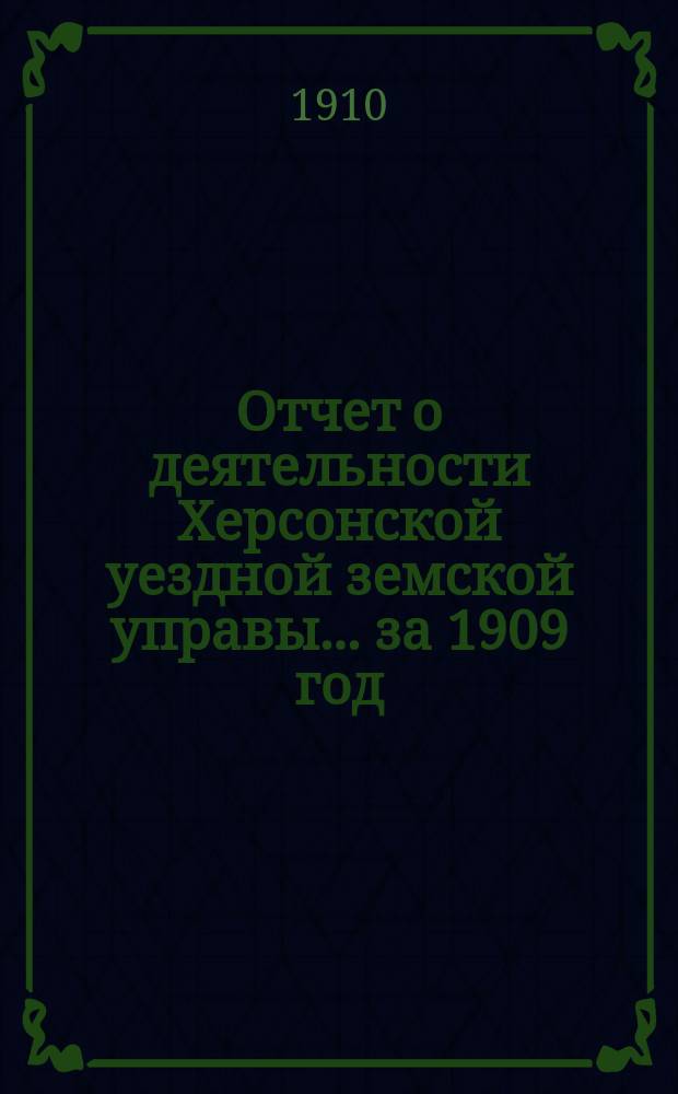 Отчет о деятельности Херсонской уездной земской управы... за 1909 год
