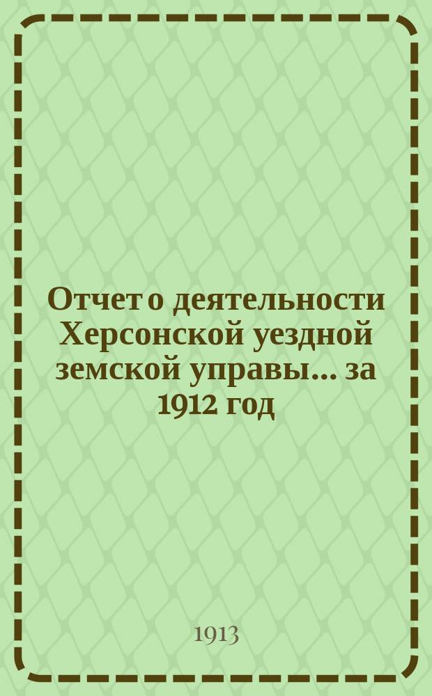 Отчет о деятельности Херсонской уездной земской управы... за 1912 год