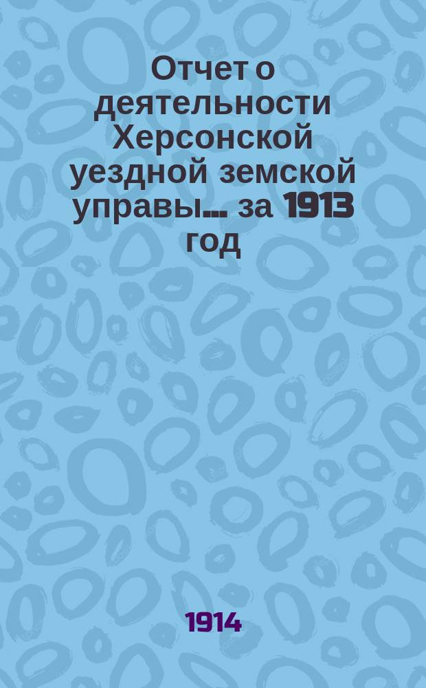 Отчет о деятельности Херсонской уездной земской управы... за 1913 год
