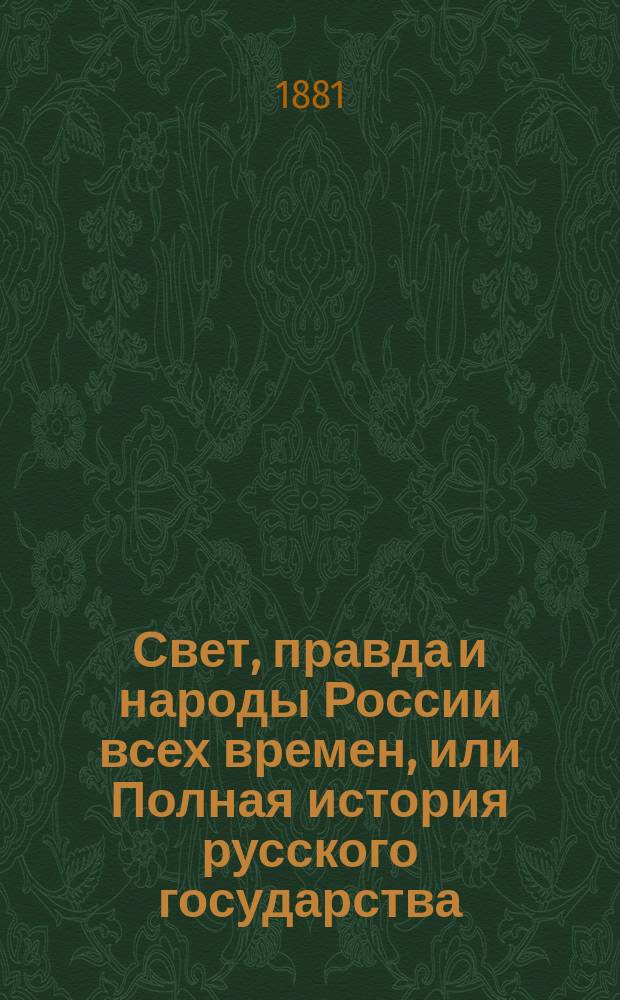 Свет, правда и народы России всех времен, или Полная история русского государства : Жизнь рус. народа со времени призвания варяж. князей..