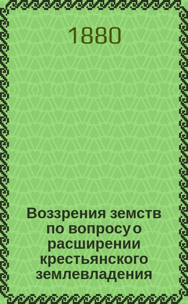 Воззрения земств по вопросу о расширении крестьянского землевладения : Докл. Вольн. экон. о-ву по Отд-нию полит. экономии и статистики 8 нояб. 1880 г