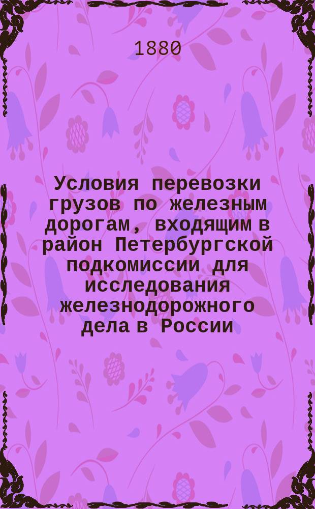 Условия перевозки грузов по железным дорогам, входящим в район Петербургской подкомиссии для исследования железнодорожного дела в России