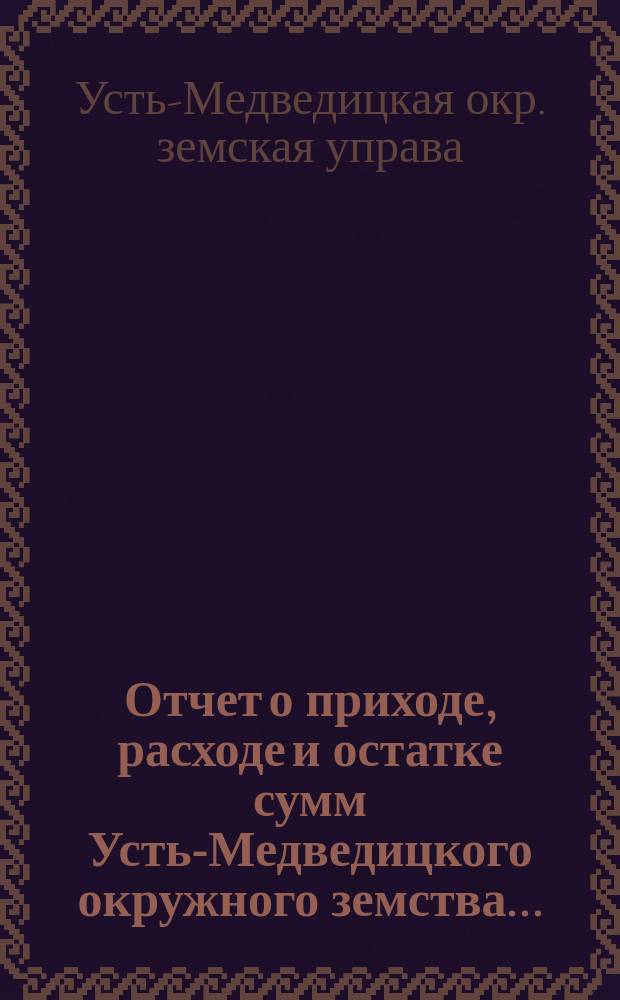 Отчет о приходе, расходе и остатке сумм Усть-Медведицкого окружного земства...