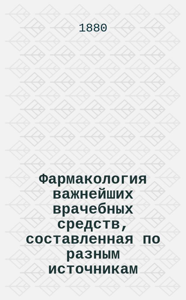Фармакология важнейших врачебных средств, составленная по разным источникам : Вып. 1-