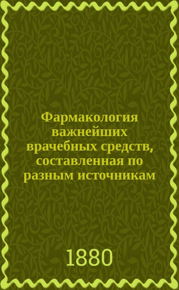 Фармакология важнейших врачебных средств, составленная по разным источникам : Вып. 1-. Вып. 1