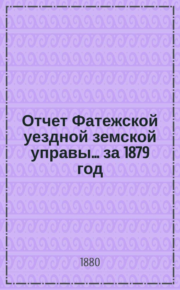Отчет Фатежской уездной земской управы... за 1879 год