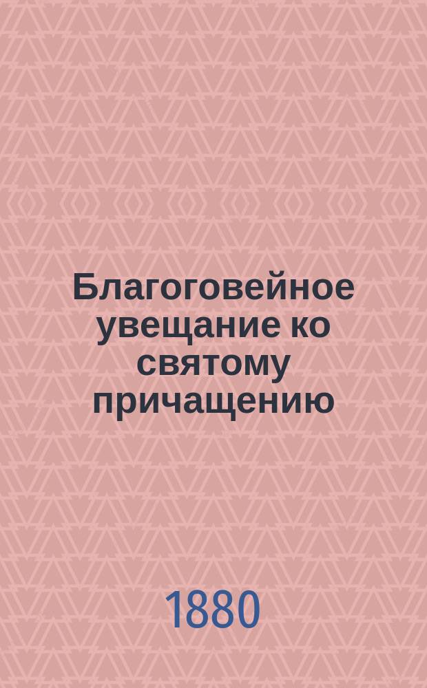 Благоговейное увещание ко святому причащению : (4 ч. кн. "О подражании Христу") Фомы Кемпийского
