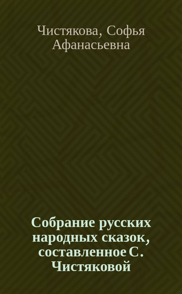 Собрание русских народных сказок, составленное С. Чистяковой