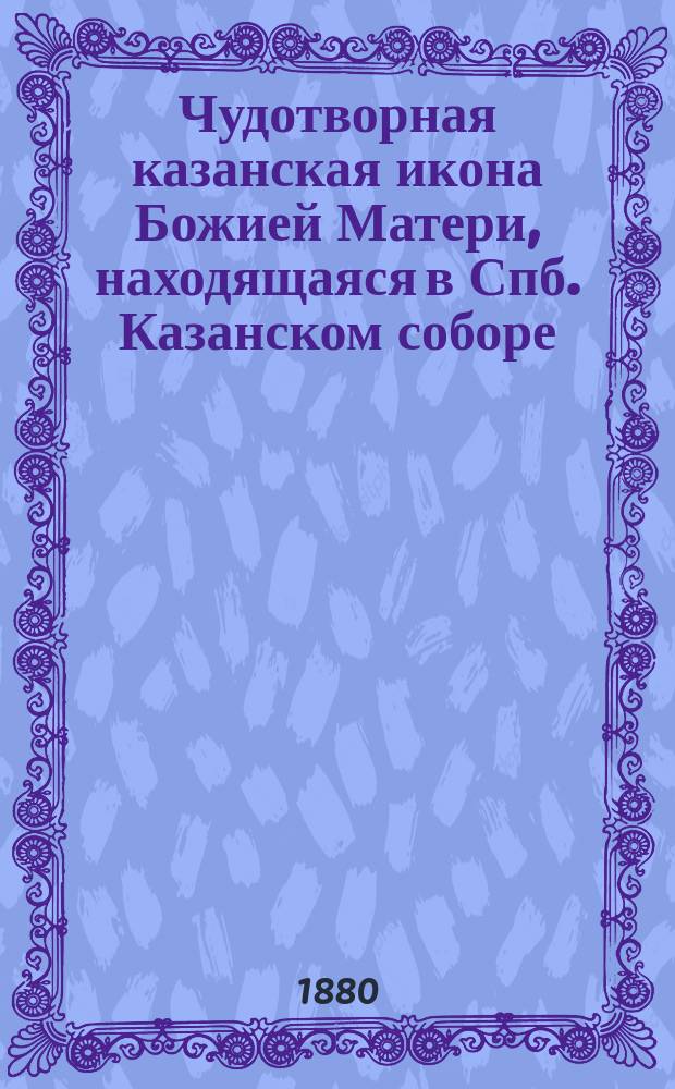 Чудотворная казанская икона Божией Матери, находящаяся в Спб. Казанском соборе