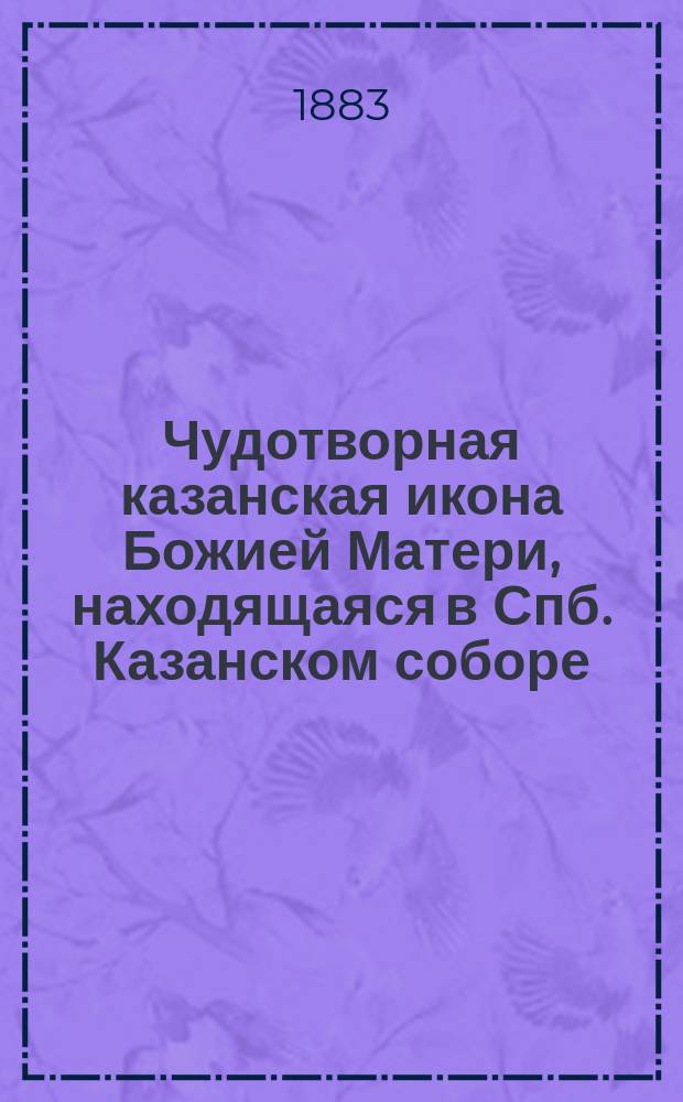 Чудотворная казанская икона Божией Матери, находящаяся в Спб. Казанском соборе