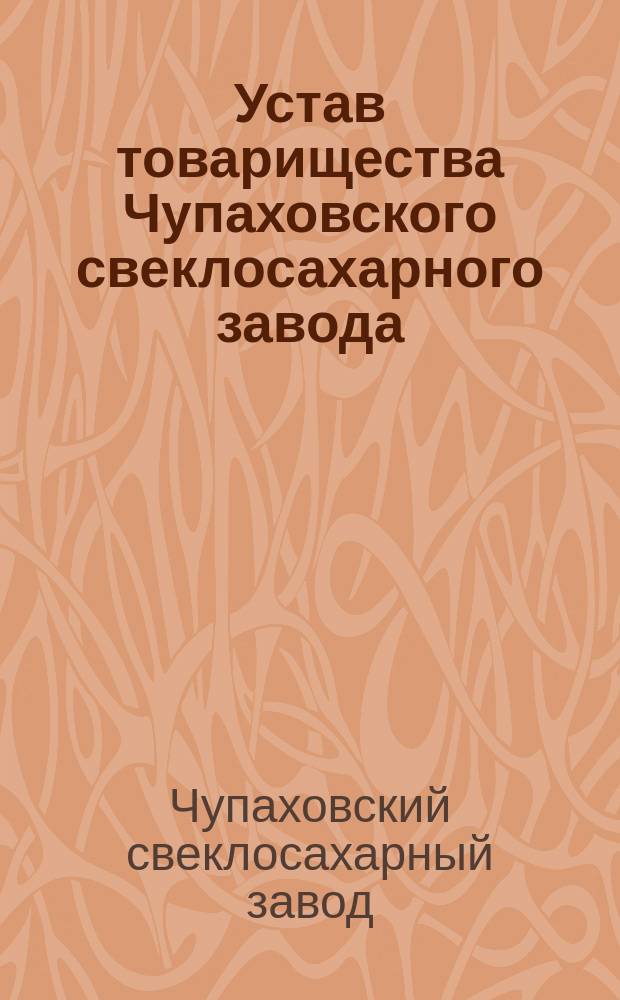 Устав товарищества Чупаховского свеклосахарного завода : Утв. 27 окт. 1873 г.