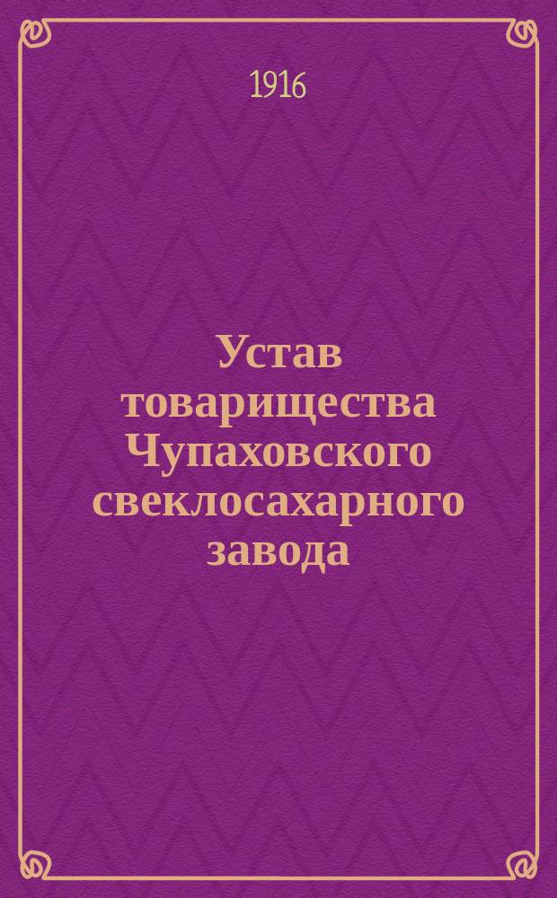 Устав товарищества Чупаховского свеклосахарного завода : Утв. 27 окт. 1873 г.