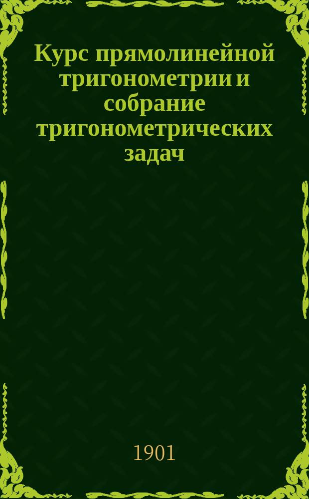 Курс прямолинейной тригонометрии и собрание тригонометрических задач