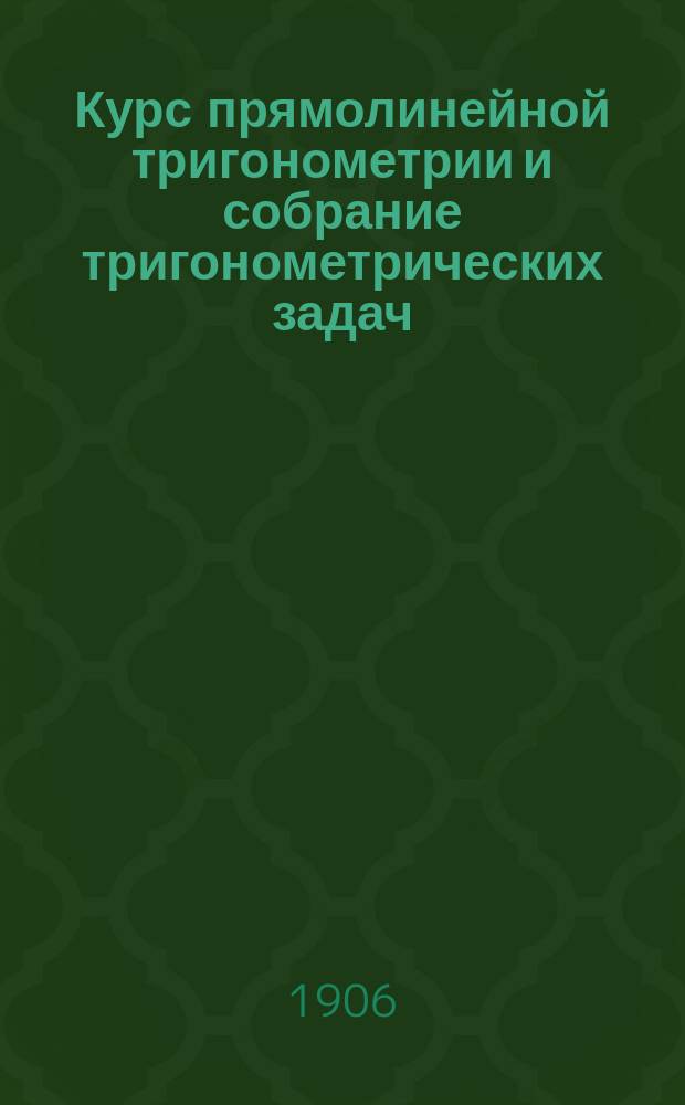 Курс прямолинейной тригонометрии и собрание тригонометрических задач