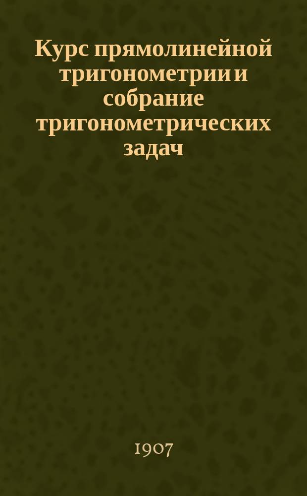 Курс прямолинейной тригонометрии и собрание тригонометрических задач
