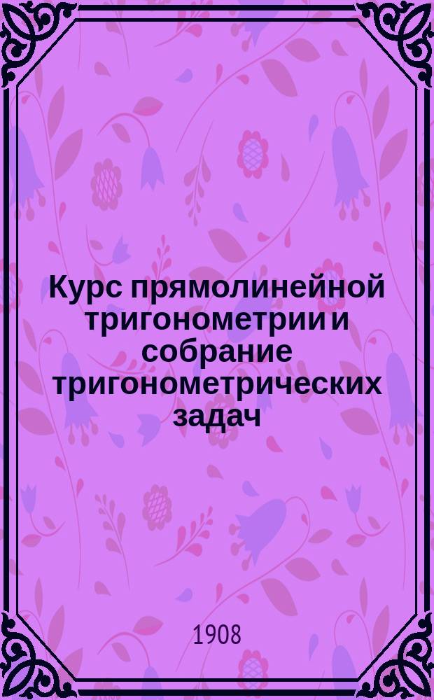 Курс прямолинейной тригонометрии и собрание тригонометрических задач