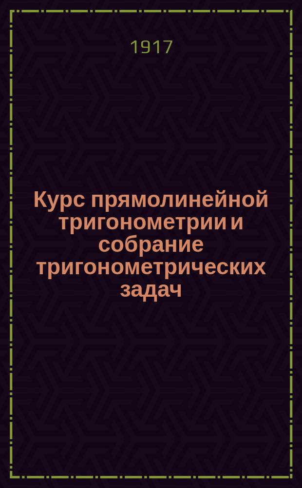 Курс прямолинейной тригонометрии и собрание тригонометрических задач